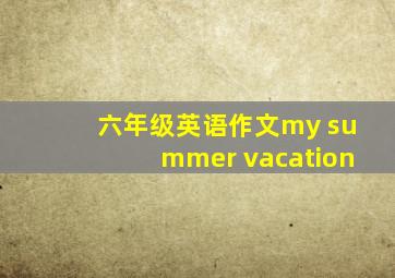 六年级英语作文my summer vacation